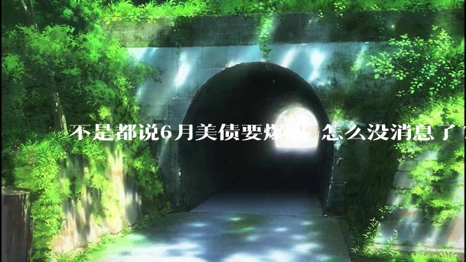 不是都说6月美债要爆吗 怎么没消息了?