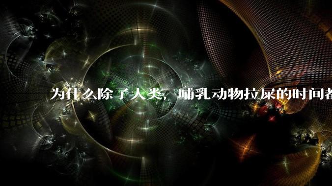 为什么除了人类，哺乳动物拉屎的时间都是12秒？