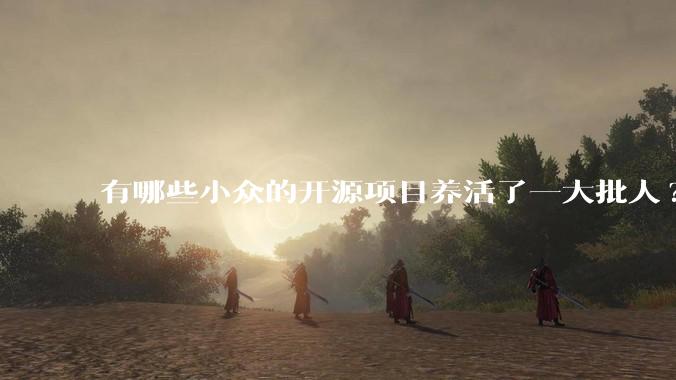 有哪些小众的开源项目养活了一大批人?